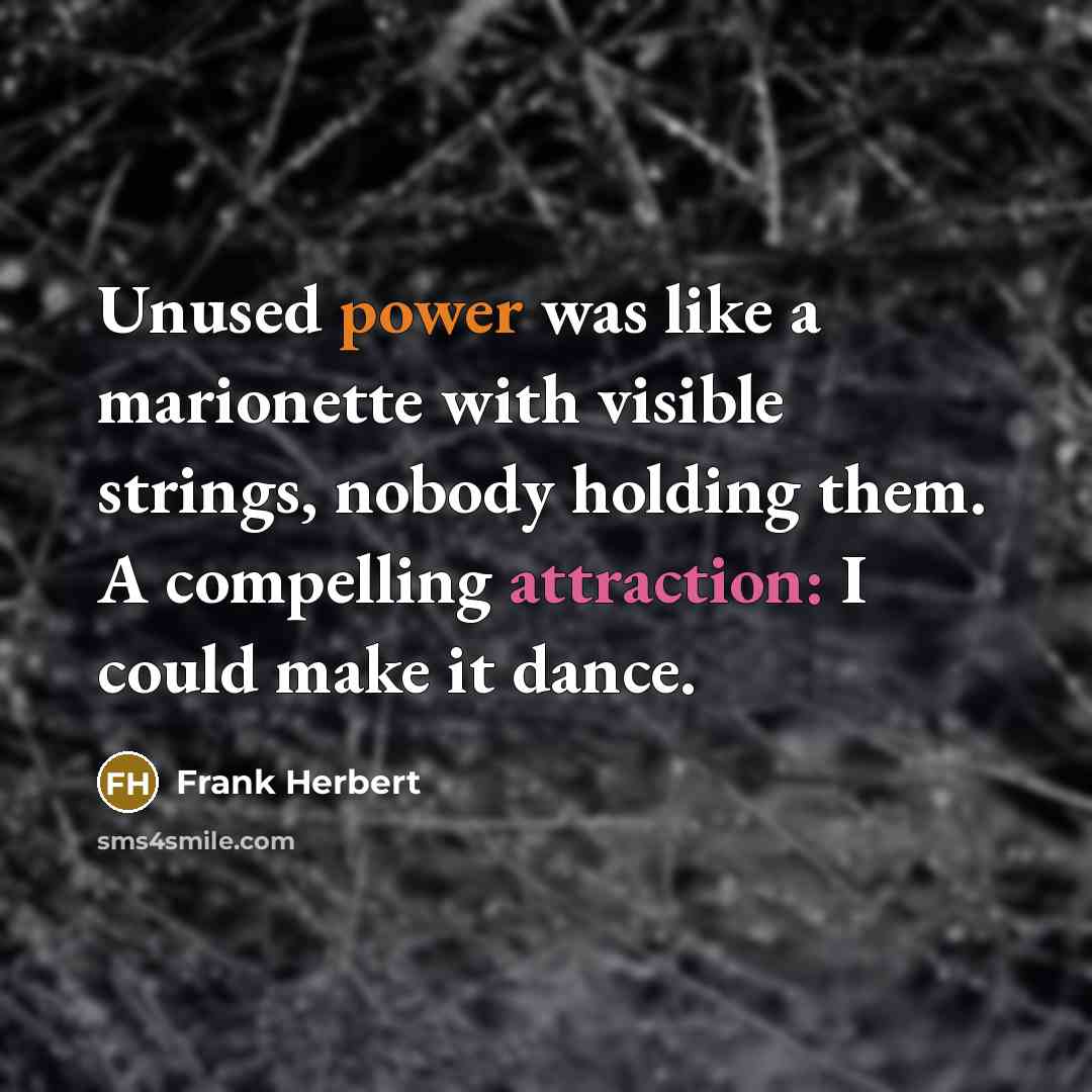 “Unused power was like a marionette with visible strings, nobody holding them. A compelling attraction: I could make it dance.” quote by Frank Herbert