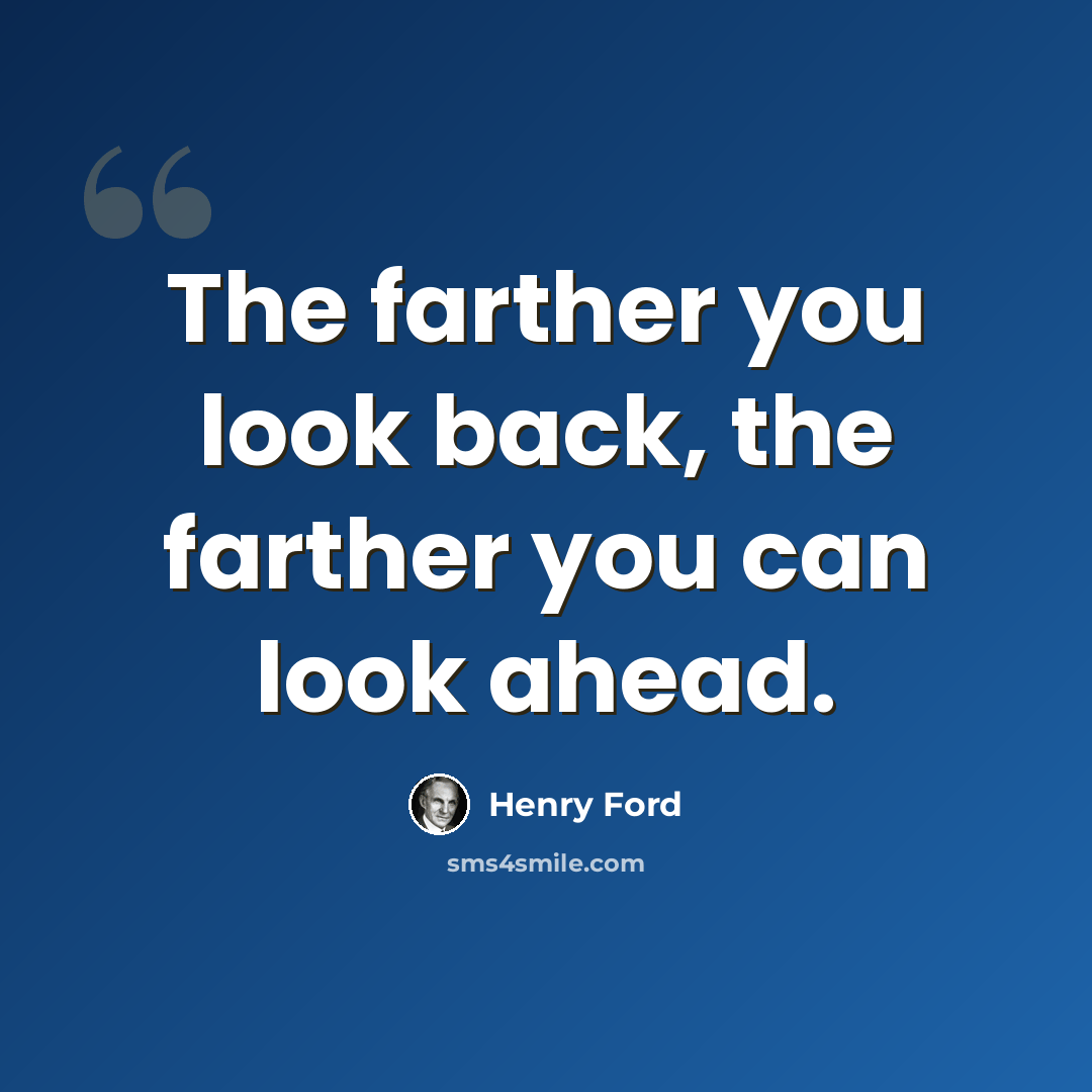 “The farther you look back, the farther you can look ahead.” quote by Henry Ford