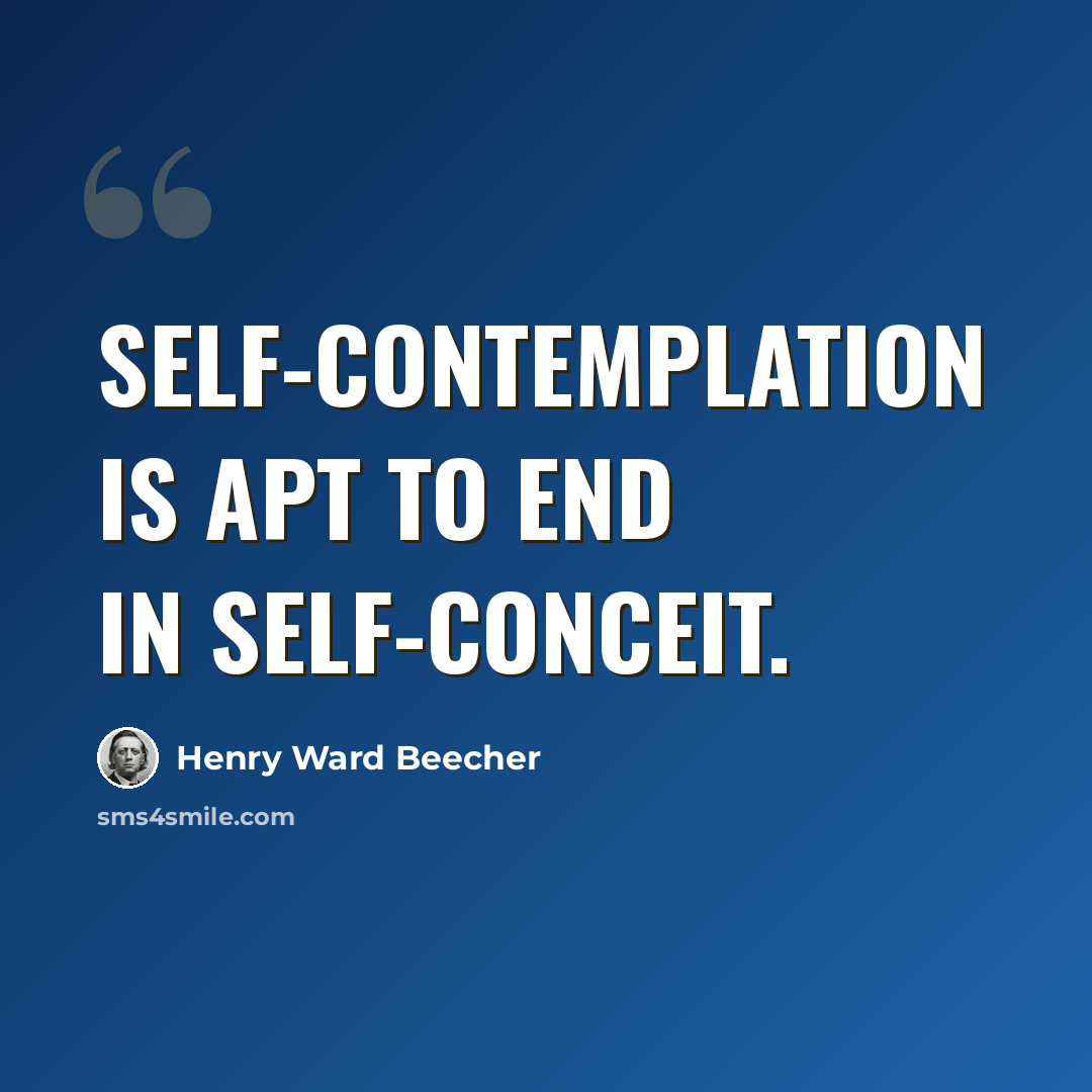 “Self-contemplation is apt to end in self-conceit.” quote by Henry Ward Beecher