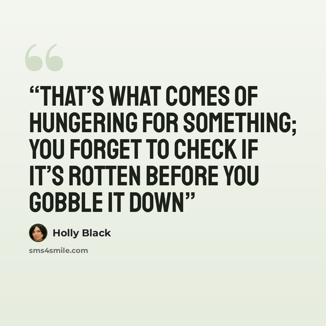 “That’s what comes of hungering for something; you forget to check if it’s rotten before you gobble it down” quote by Holly Black