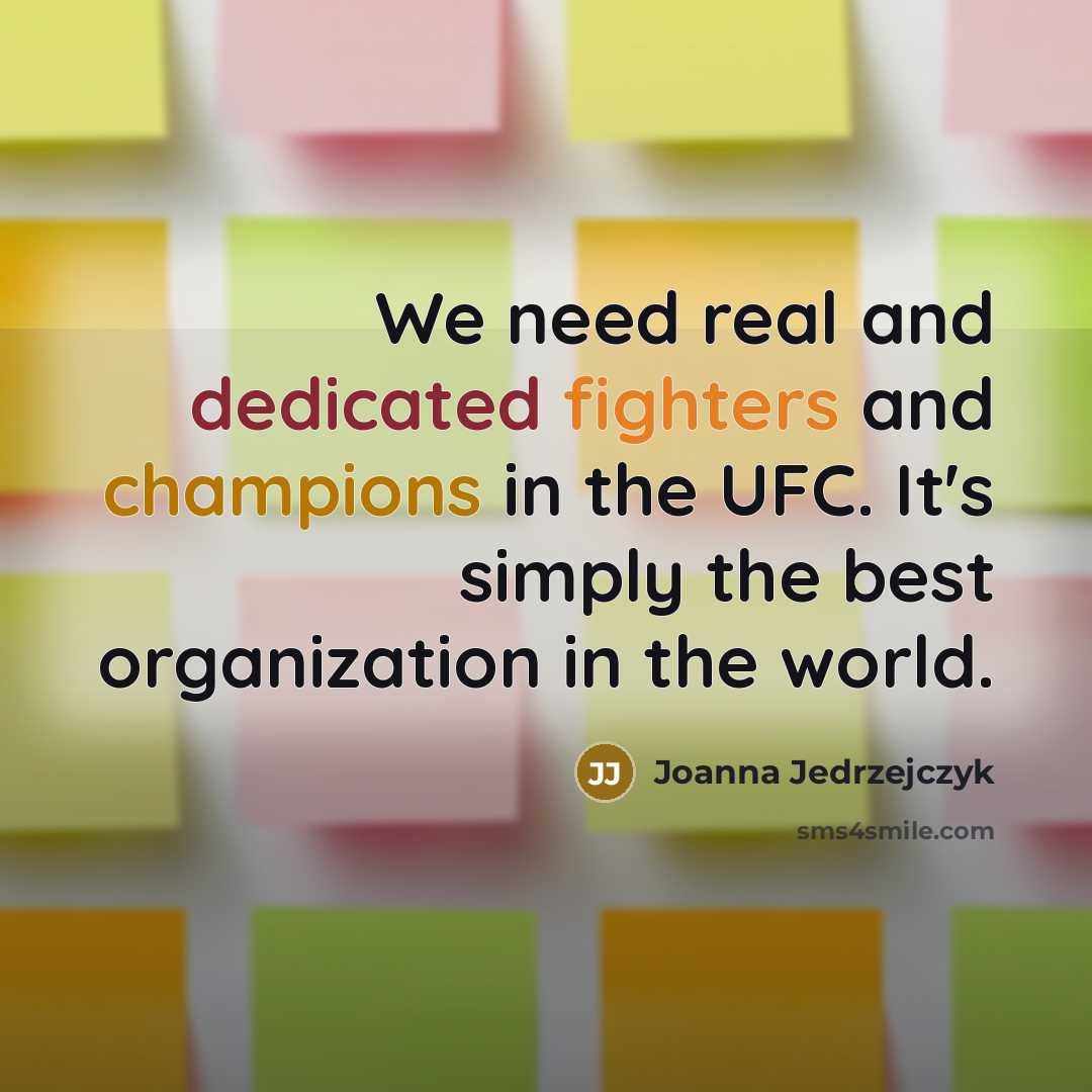 “We need real and dedicated fighters and champions in the UFC. It's simply the best organization in the world.” quote by Joanna Jedrzejczyk