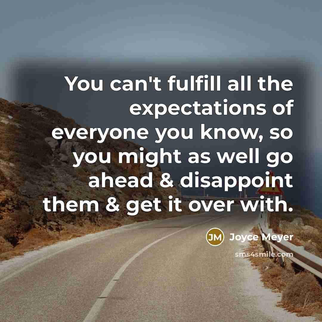 “You can't fulfill all the expectations of everyone you know, so you might as well go ahead & disappoint them & get it over with.” quote by Joyce Meyer