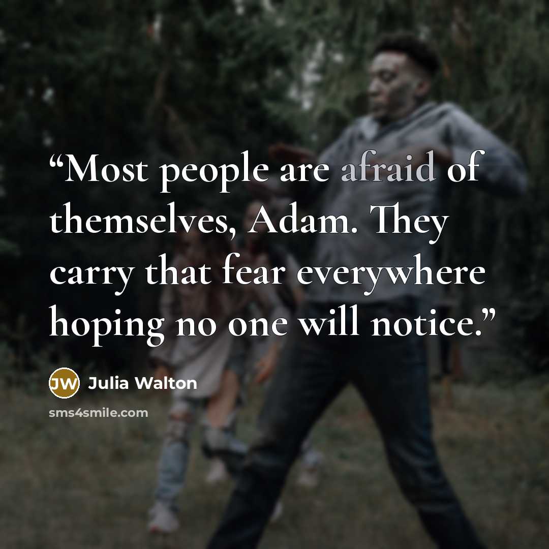 “Most people are afraid of themselves, Adam. They carry that fear everywhere hoping no one will notice.” quote by Julia Walton