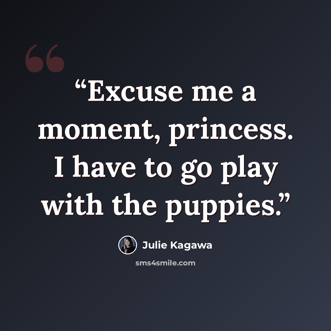 “Excuse me a moment, princess. I have to go play with the puppies.” quote by Julie Kagawa