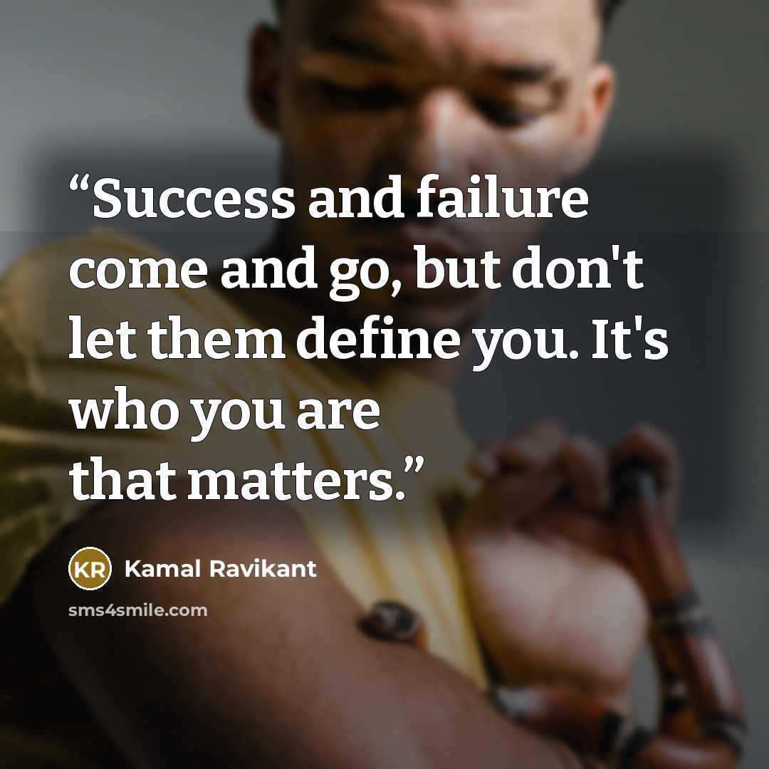 “Success and failure come and go, but don't let them define you. It's who you are that matters.” quote by Kamal Ravikant