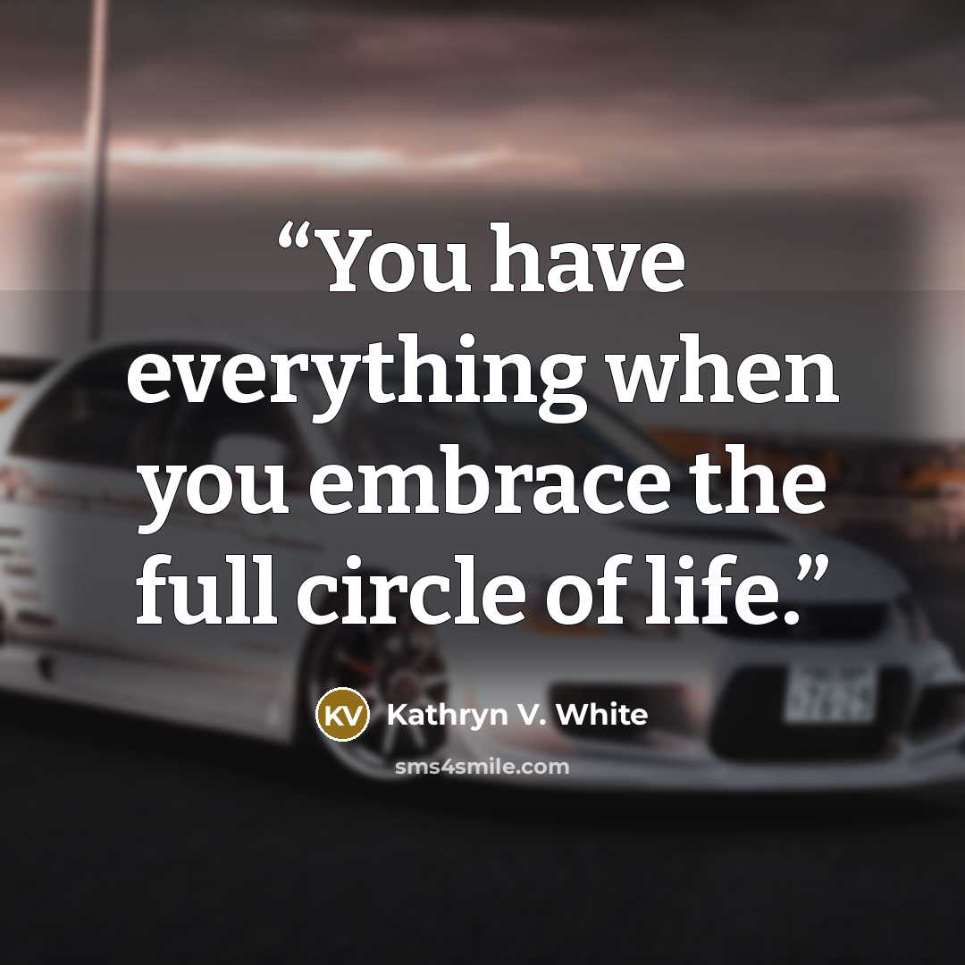 “You have everything when you embrace the full circle of life.” quote by Kathryn V. White