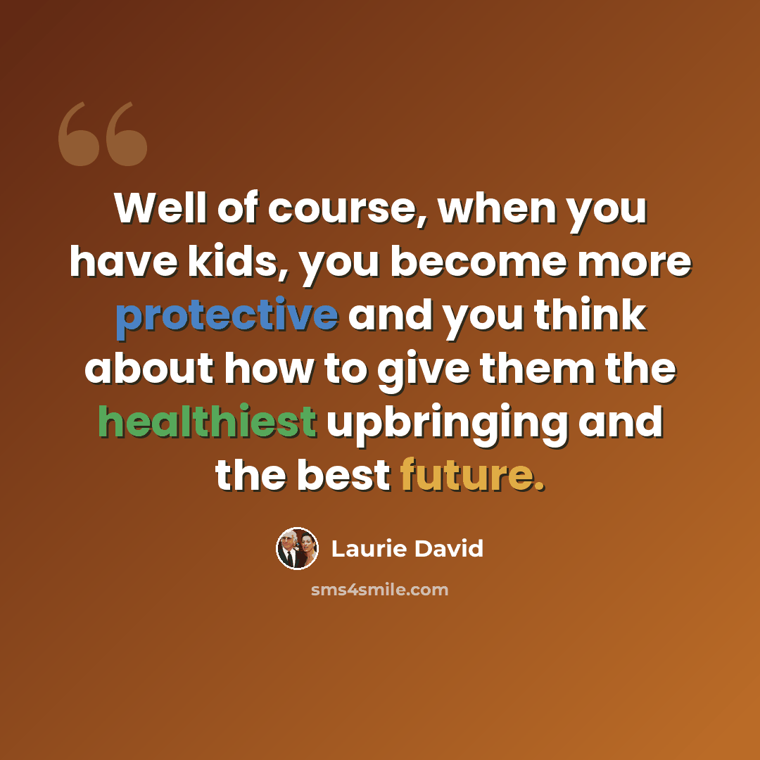 “Well of course, when you have kids, you become more protective and you think about how to give them the healthiest upbringing and the best future.” quote by Laurie David