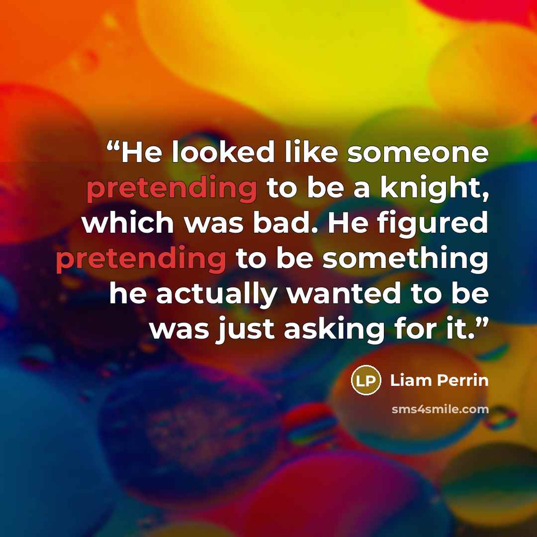 “He looked like someone pretending to be a knight, which was bad. He figured pretending to be something he actually wanted to be was just asking for it.” quote by Liam Perrin