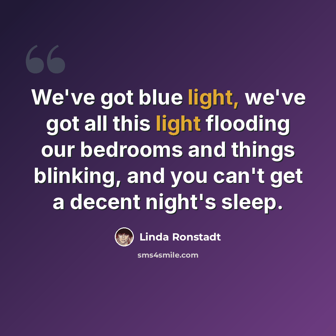 “We've got blue light, we've got all this light flooding our bedrooms and things blinking, and you can't get a decent night's sleep.” quote by Linda Ronstadt