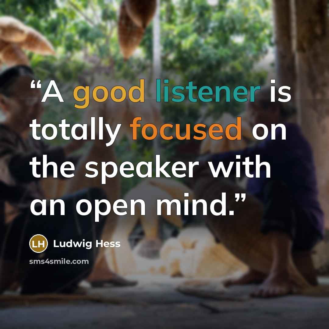 “A good listener is totally focused on the speaker with an open mind.” quote by Ludwig Hess