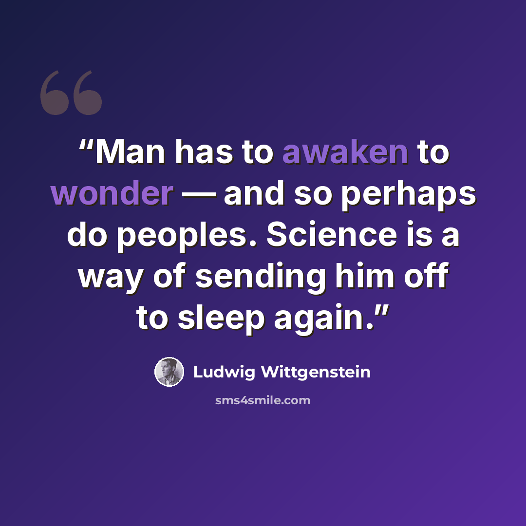 “Man has to awaken to wonder — and so perhaps do peoples. Science is a way of sending him off to sleep again.” quote by Ludwig Wittgenstein