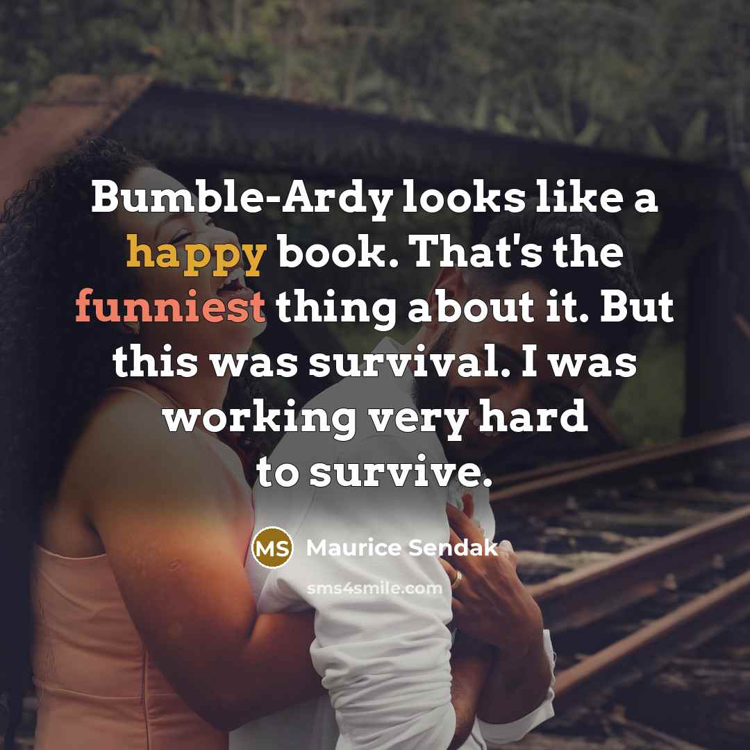 “Bumble-Ardy looks like a happy book. That's the funniest thing about it. But this was survival. I was working very hard to survive.” quote by Maurice Sendak