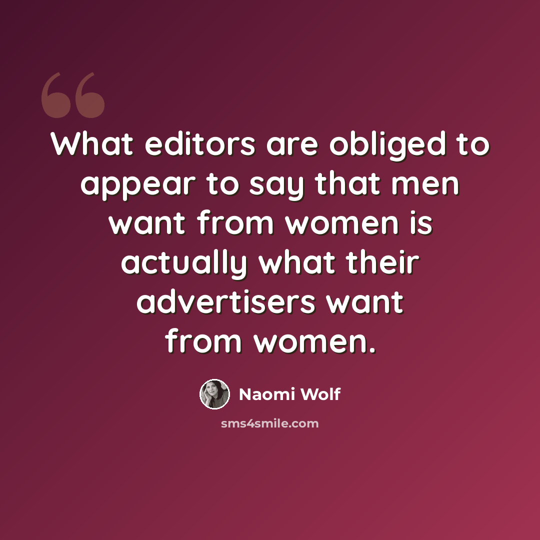 “What editors are obliged to appear to say that men want from women is actually what their advertisers want from women.” quote by Naomi Wolf