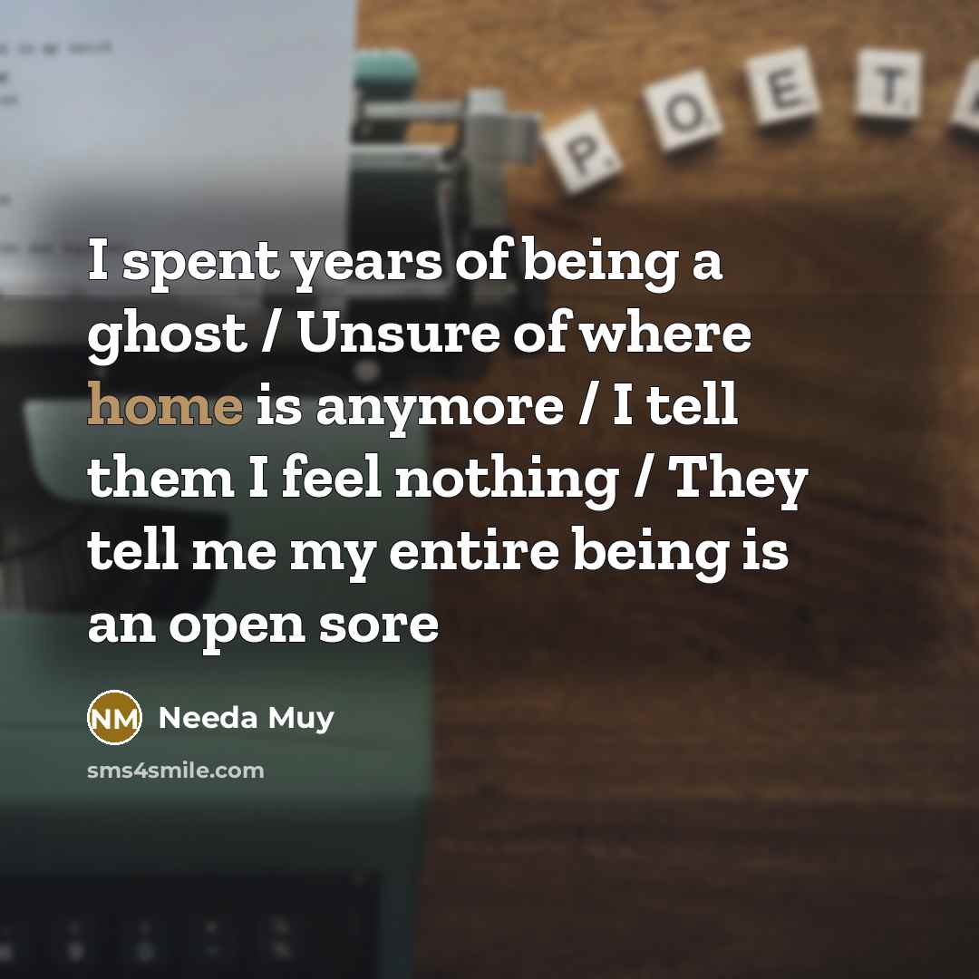 “I spent years of being a ghost / Unsure of where home is anymore / I tell them I feel nothing / They tell me my entire being is an open sore” quote by Needa Muy