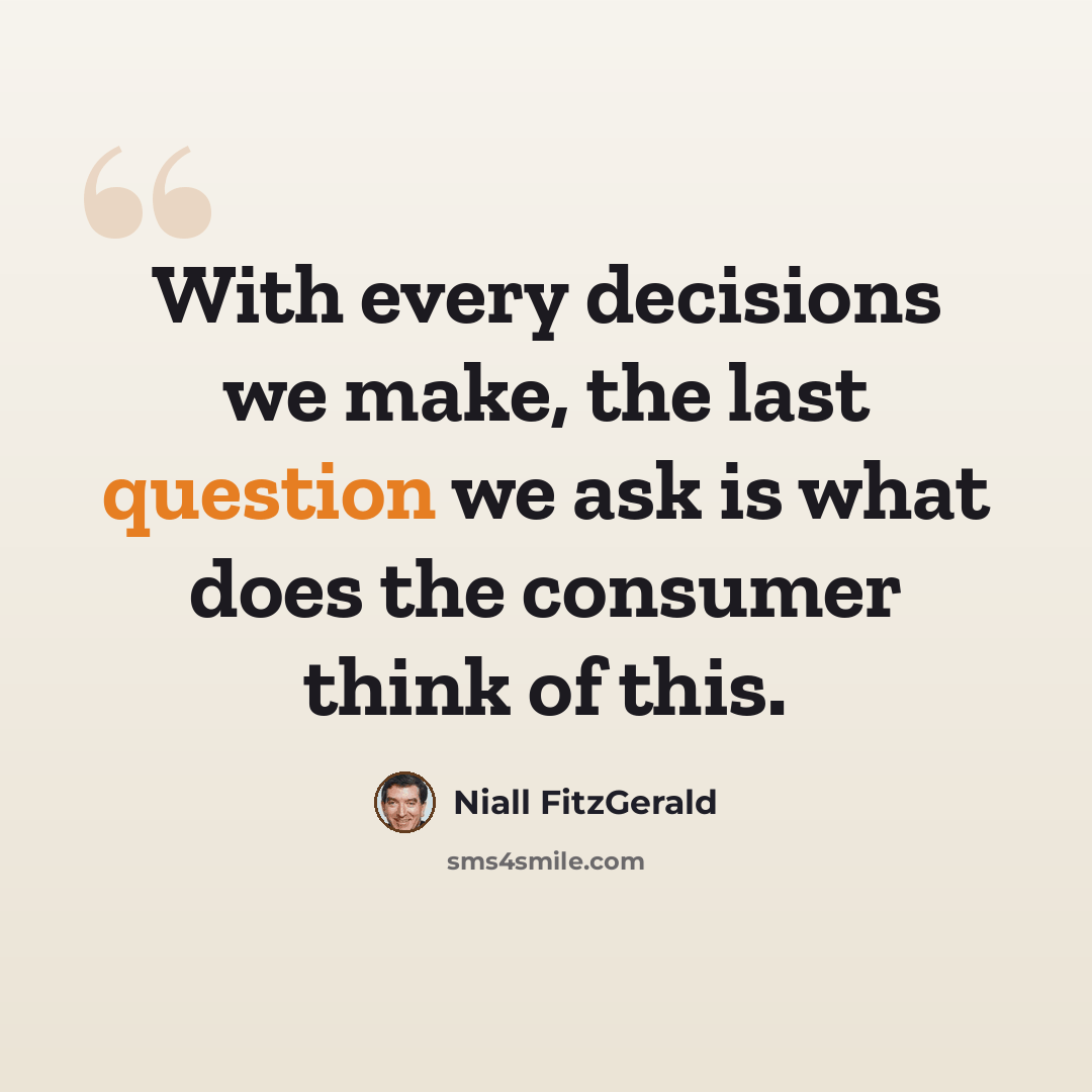 “With every decisions we make, the last question we ask is what does the consumer think of this.” quote by Niall FitzGerald
