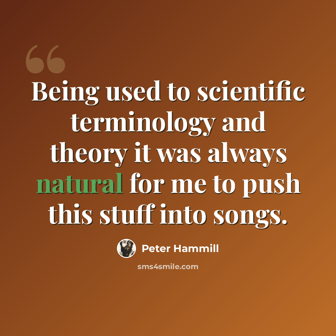 “Being used to scientific terminology and theory it was always natural for me to push this stuff into songs.” quote by Peter Hammill