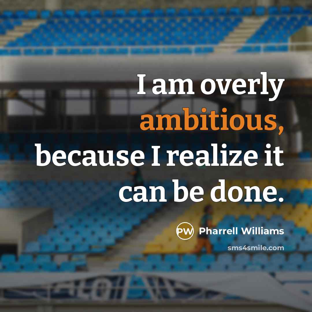 “I am overly ambitious, because I realize it can be done.” quote by Pharrell Williams