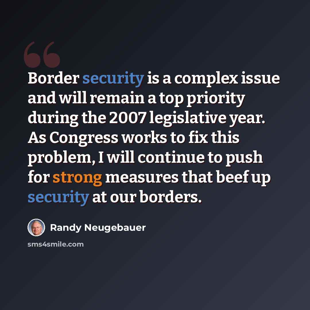 “Border security is a complex issue and will remain a top priority during the 2007 legislative year. As Congress works to fix this problem, I will continue to push for strong measures that beef up security at our borders.” quote by Randy Neugebauer