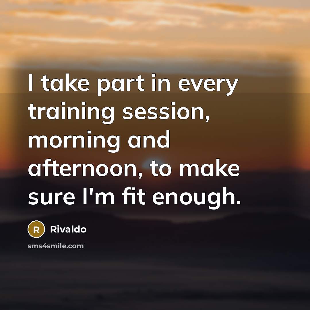 “I take part in every training session, morning and afternoon, to make sure I'm fit enough.” quote by Rivaldo
