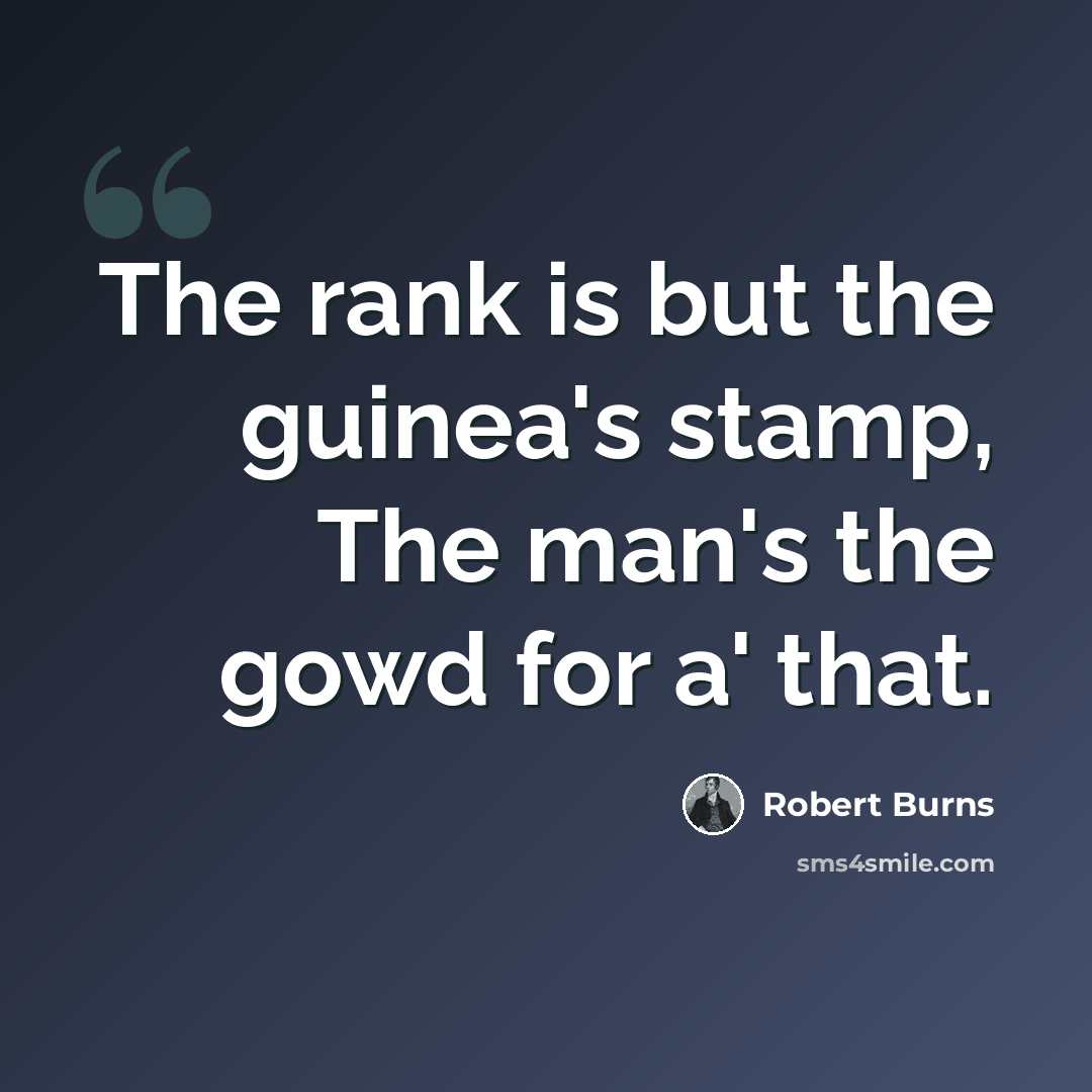 “The rank is but the guinea's stamp, The man's the gowd for a' that.” quote by Robert Burns