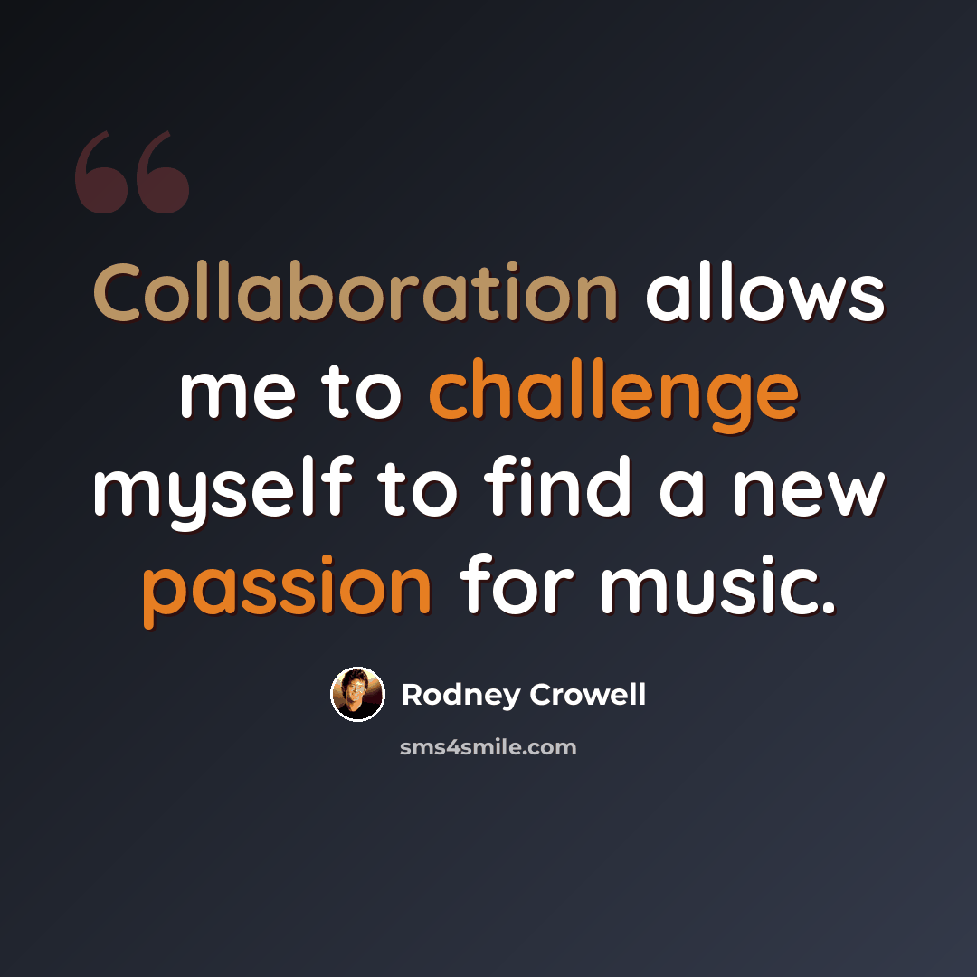 “Collaboration allows me to challenge myself to find a new passion for music.” quote by Rodney Crowell