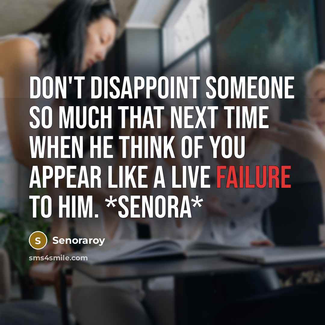 “Don't disappoint someone so much that next time when he think of you appear like a live failure to him. *senora*” quote by Senoraroy