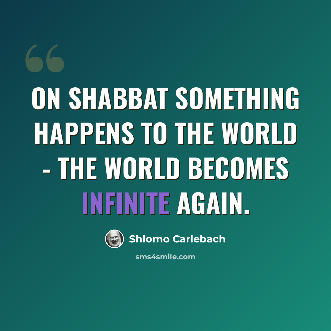 “On Shabbat something happens to the world - the world becomes infinite again.” quote by Shlomo Carlebach