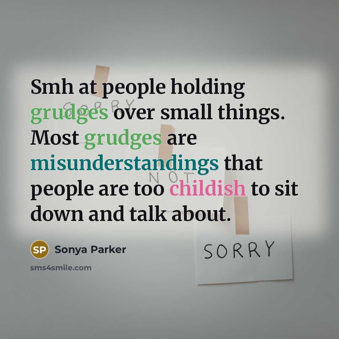 “Smh at people holding grudges over small things. Most grudges are misunderstandings that people are too childish to sit down and talk about.” quote by Sonya Parker