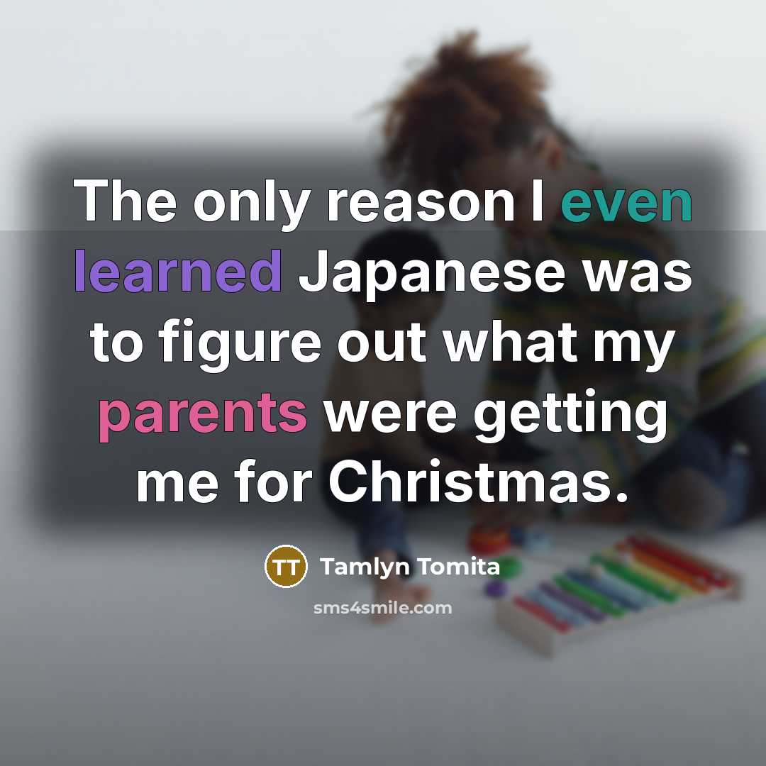 “The only reason I even learned Japanese was to figure out what my parents were getting me for Christmas.” quote by Tamlyn Tomita