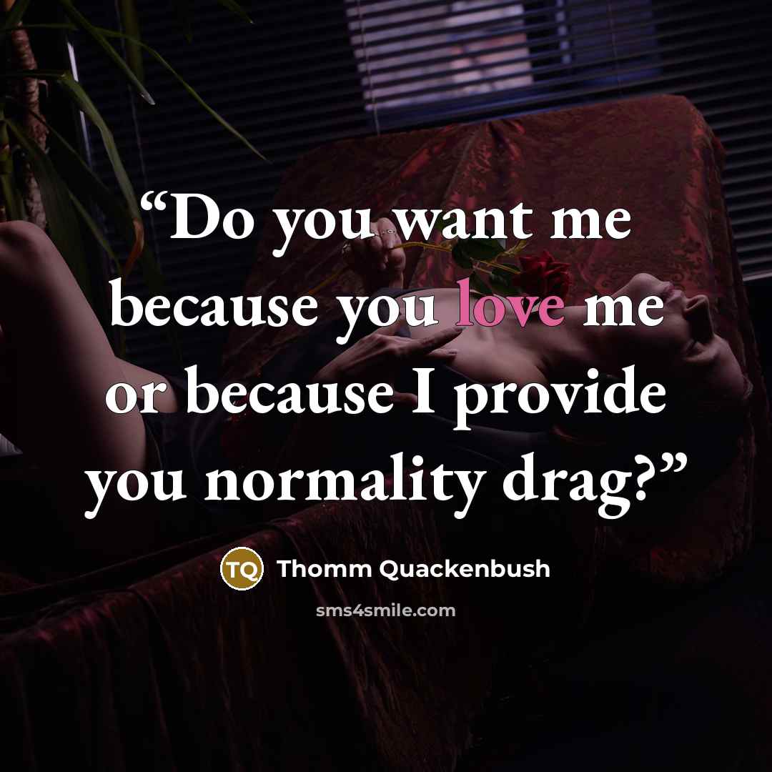 “Do you want me because you love me or because I provide you normality drag?” quote by Thomm Quackenbush