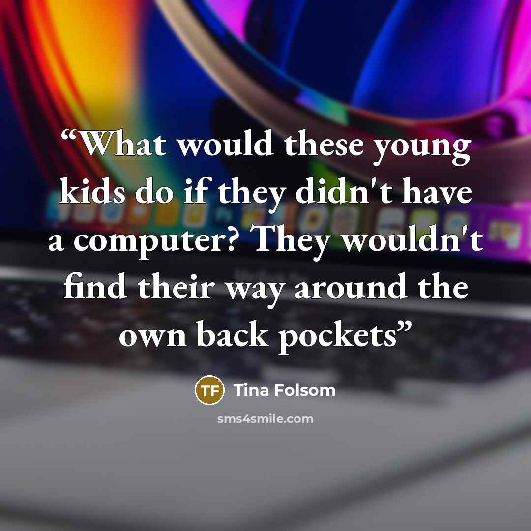 “What would these young kids do if they didn't have a computer? They wouldn't find their way around the own back pockets” quote by Tina Folsom