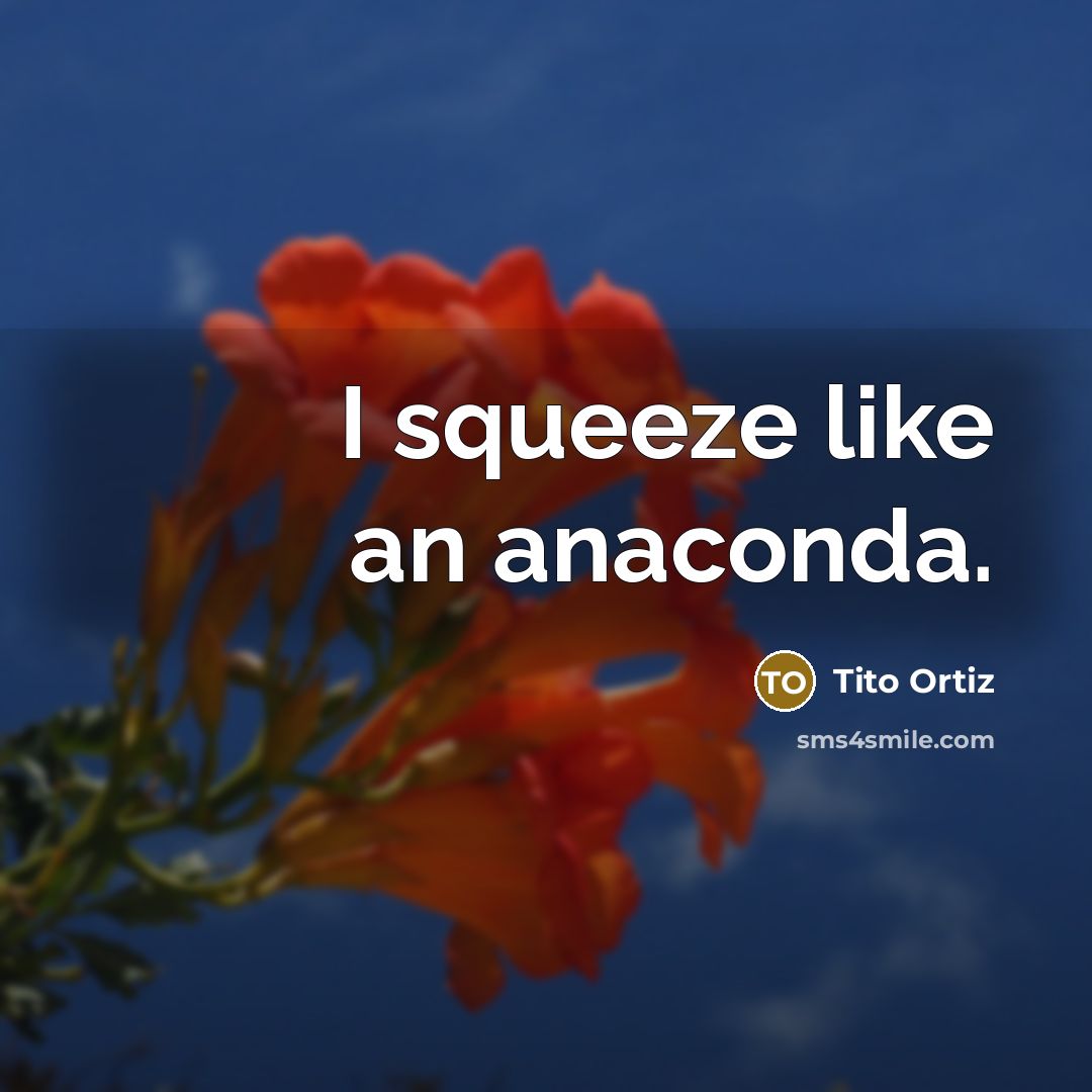 “I squeeze like an anaconda.” quote by Tito Ortiz