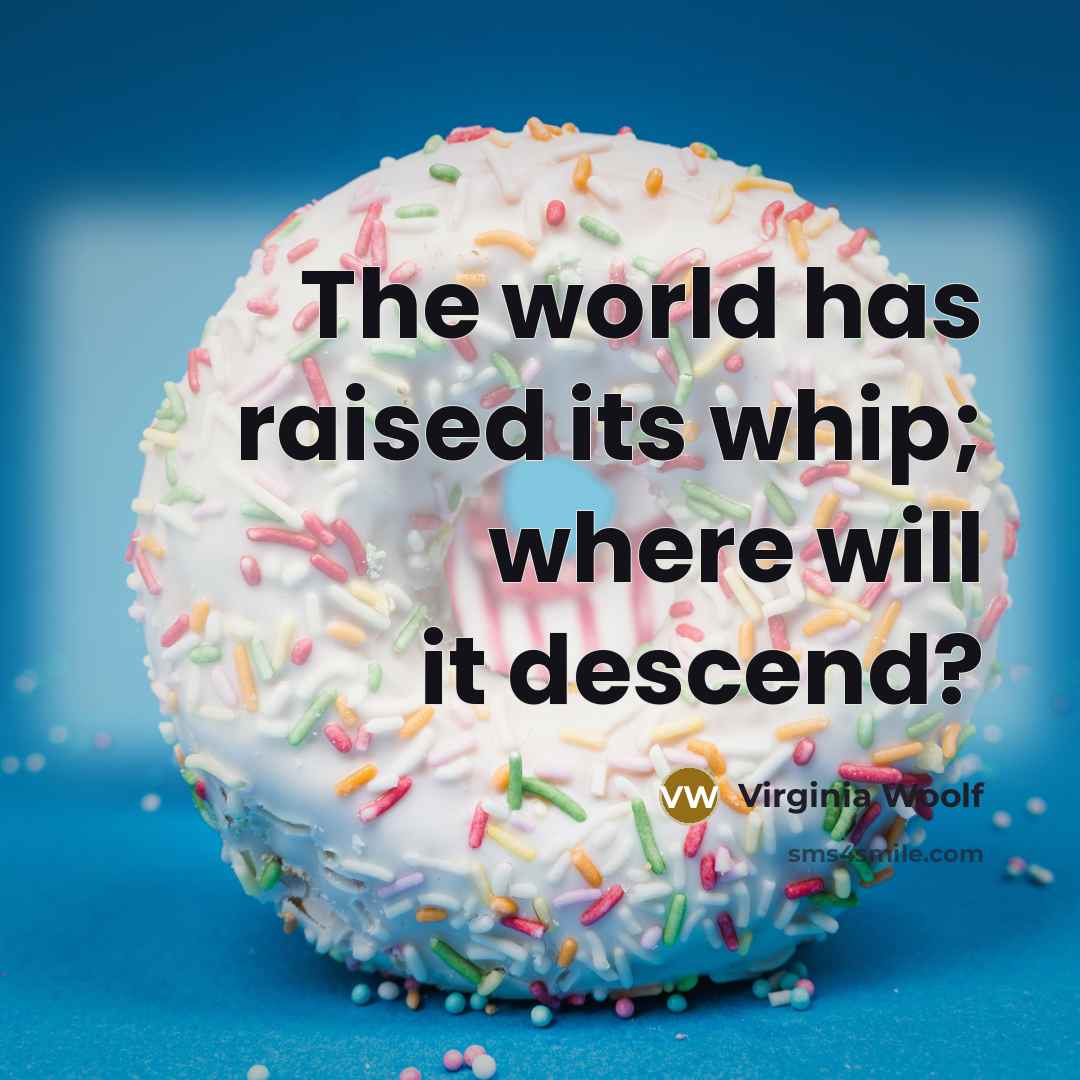 “The world has raised its whip; where will it descend?” quote by Virginia Woolf