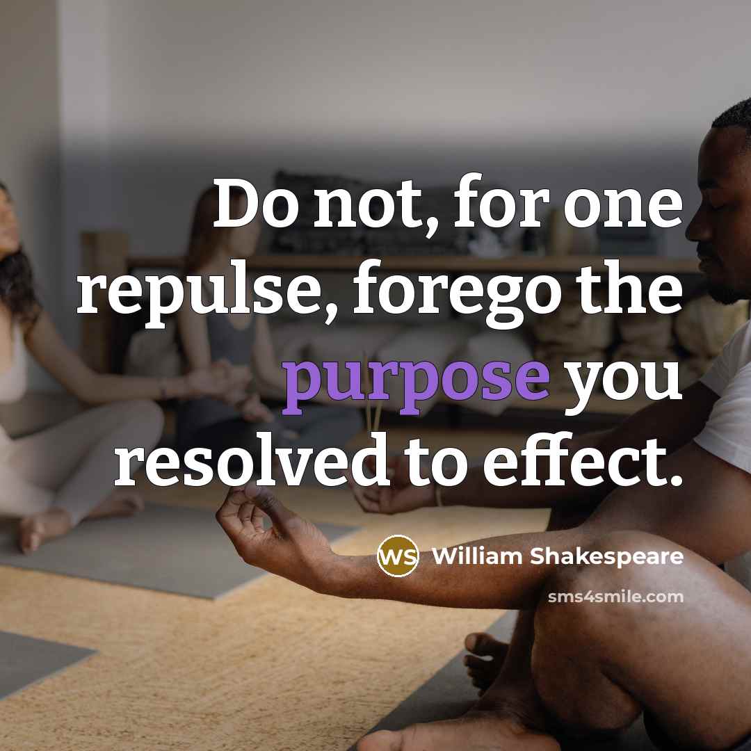 “Do not, for one repulse, forego the purpose you resolved to effect.” quote by William Shakespeare