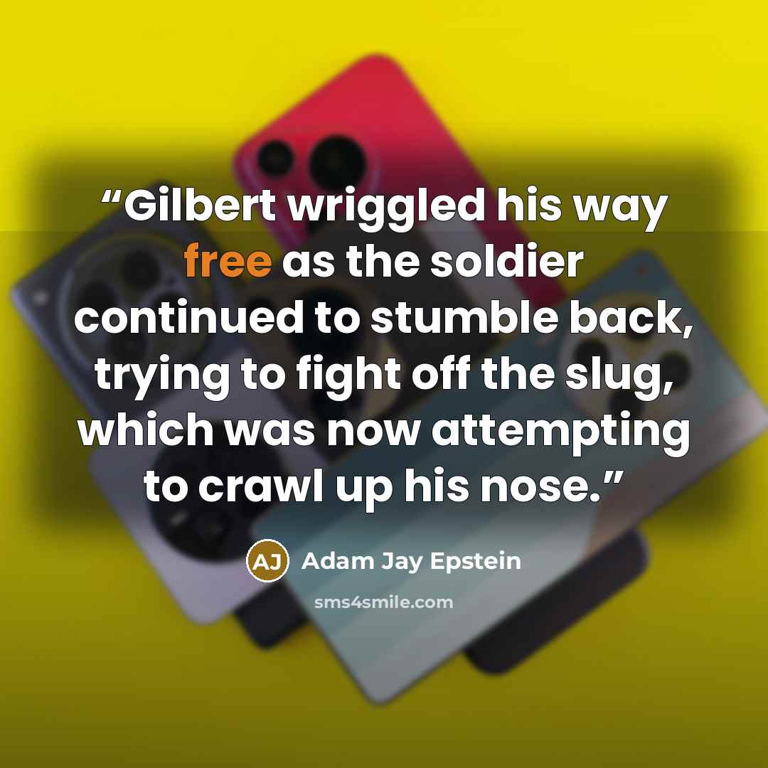 “Gilbert wriggled his way free as the soldier continued to stumble back, trying to fight off the slug, which was now attempting to crawl up his nose.” quote by Adam Jay Epstein