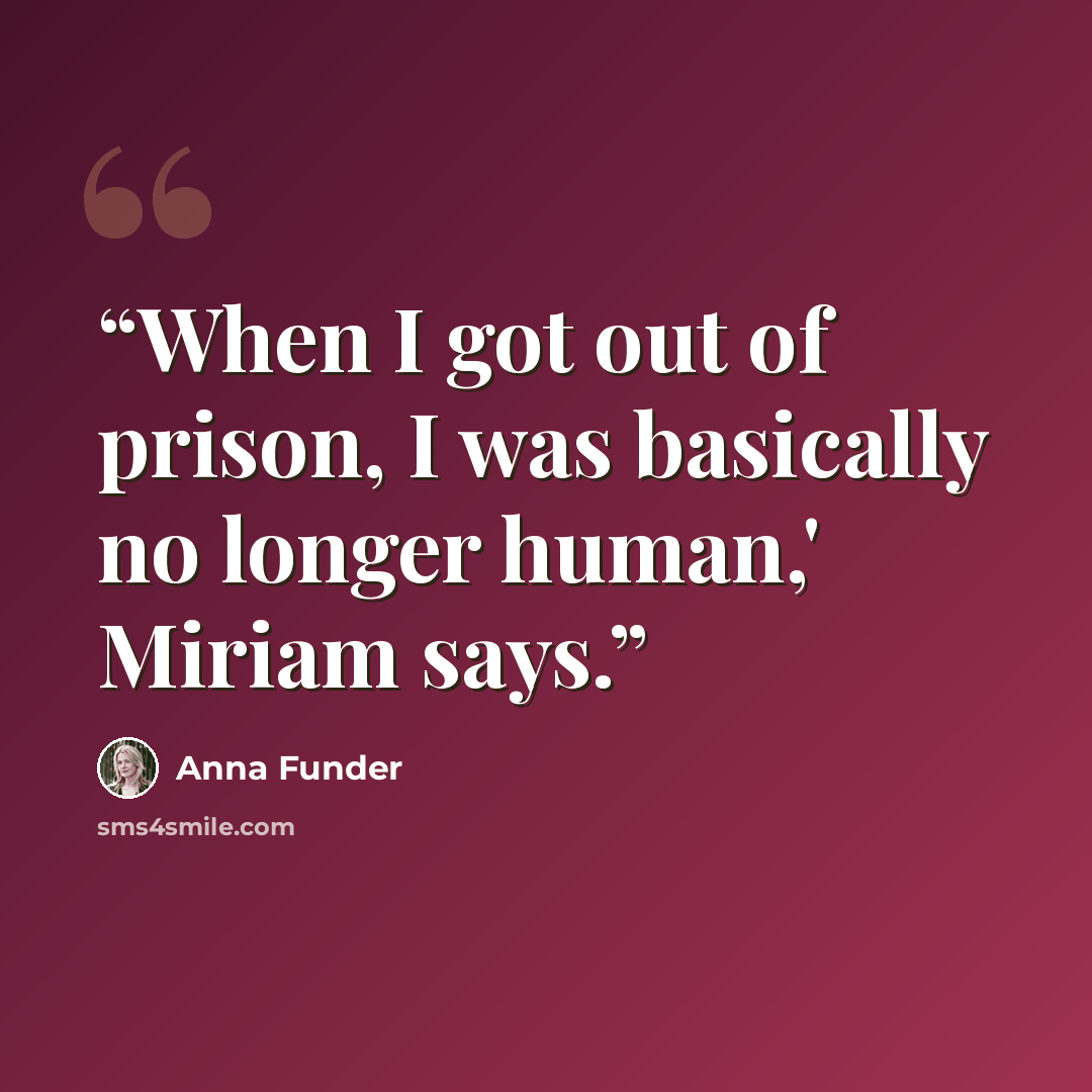 “When I got out of prison, I was basically no longer human,' Miriam says.” quote by Anna Funder