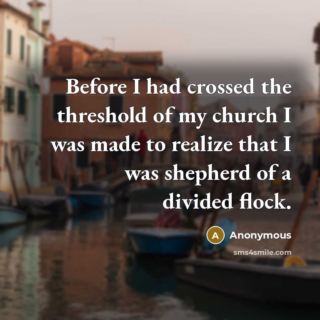 “Before I had crossed the threshold of my church I was made to realize that I was shepherd of a divided flock.” quote by Anonymous