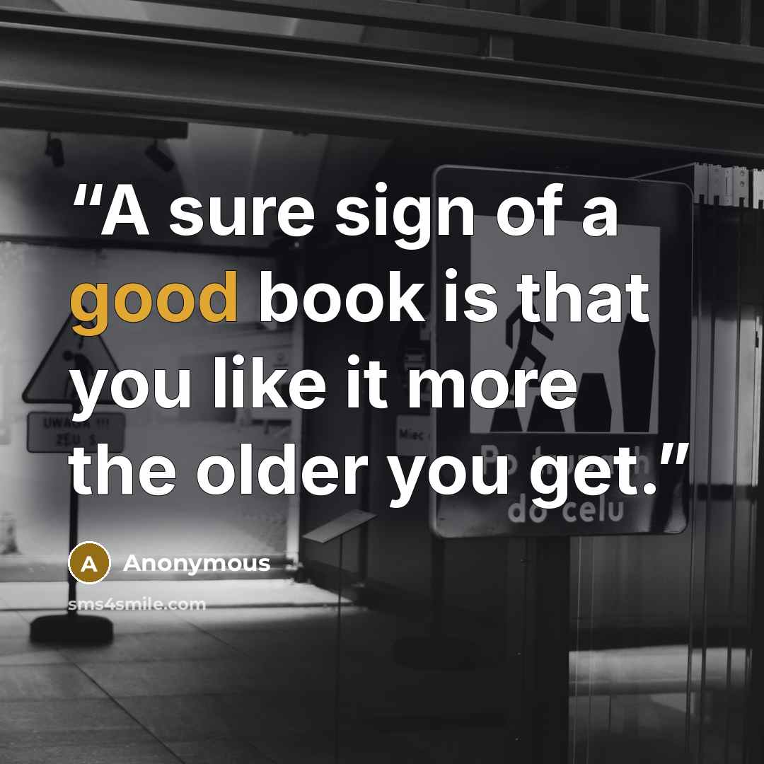 “A sure sign of a good book is that you like it more the older you get.” quote by Anonymous