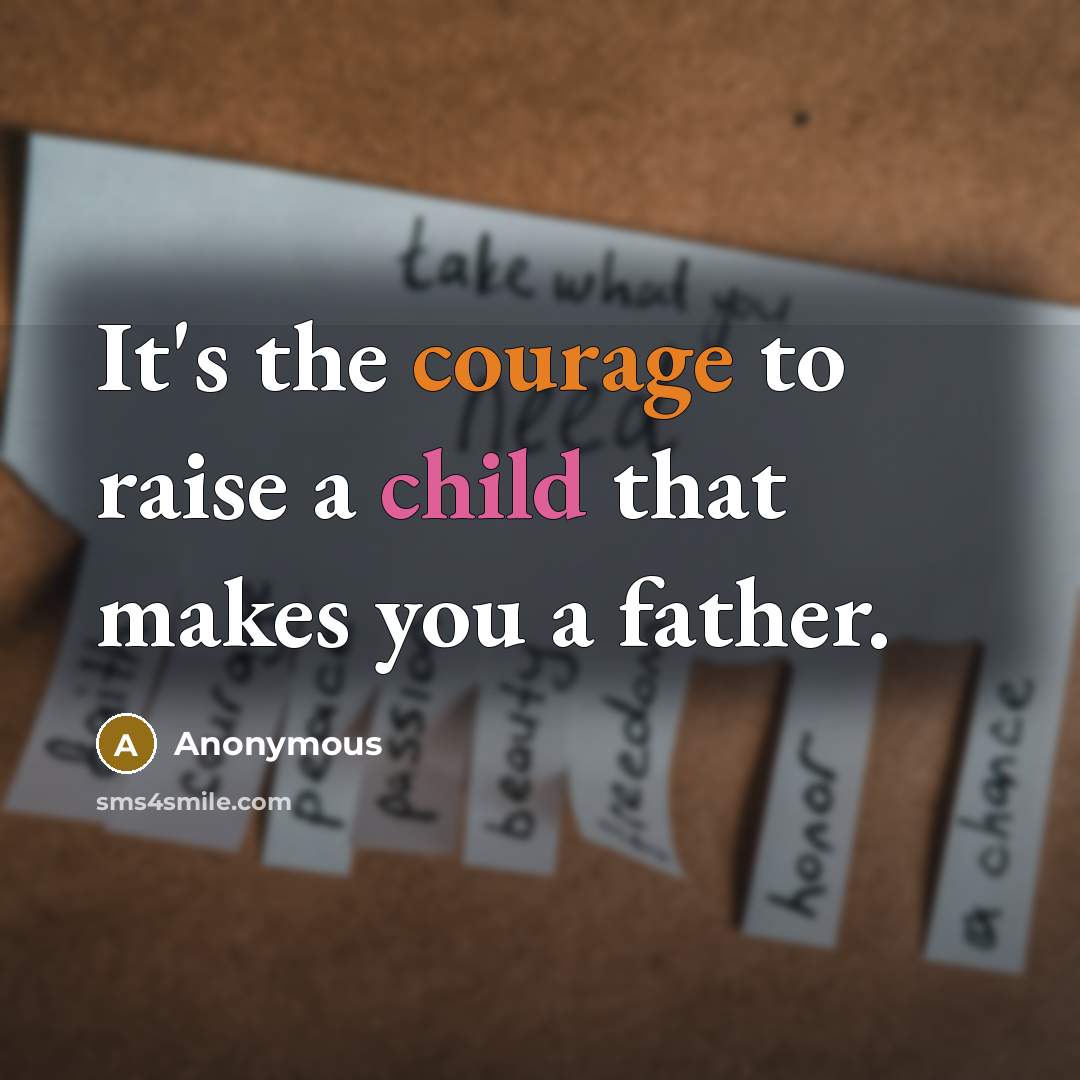 “It's the courage to raise a child that makes you a father.” quote by Anonymous