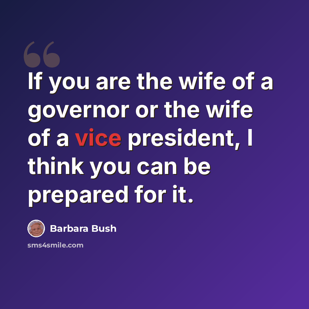 “If you are the wife of a governor or the wife of a vice president, I think you can be prepared for it.” quote by Barbara Bush