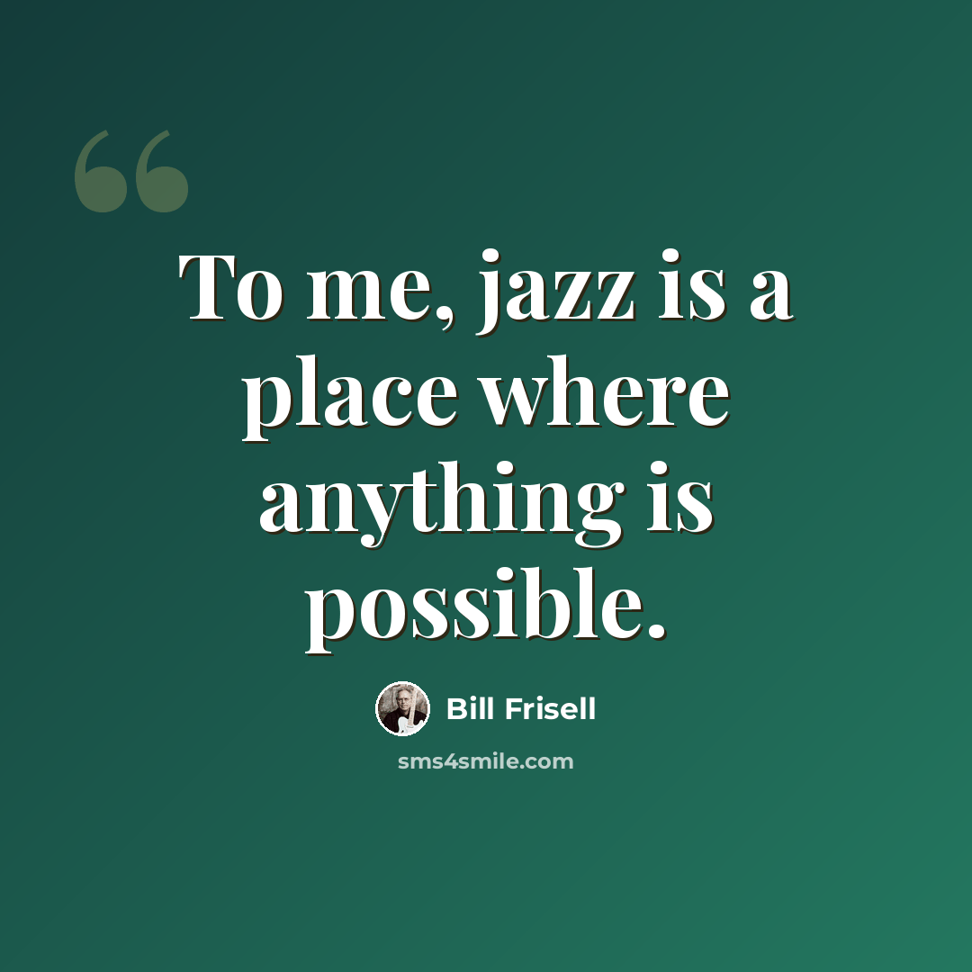 “To me, jazz is a place where anything is possible.” quote by Bill Frisell