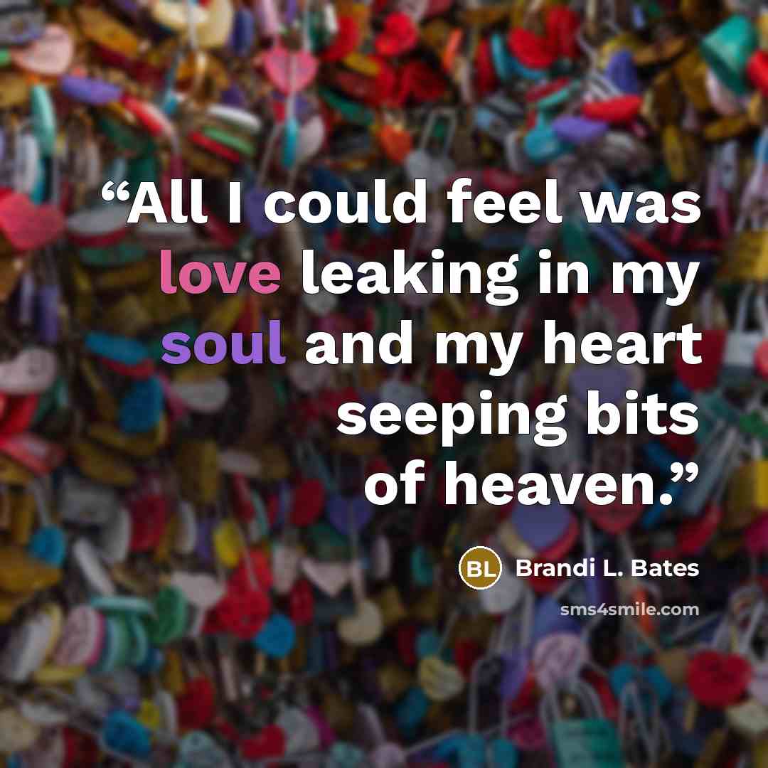 “All I could feel was love leaking in my soul and my heart seeping bits of heaven.” quote by Brandi L. Bates