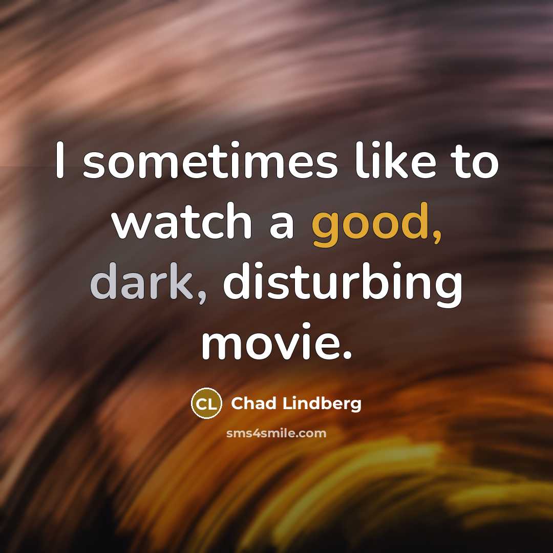 “I sometimes like to watch a good, dark, disturbing movie.” quote by Chad Lindberg