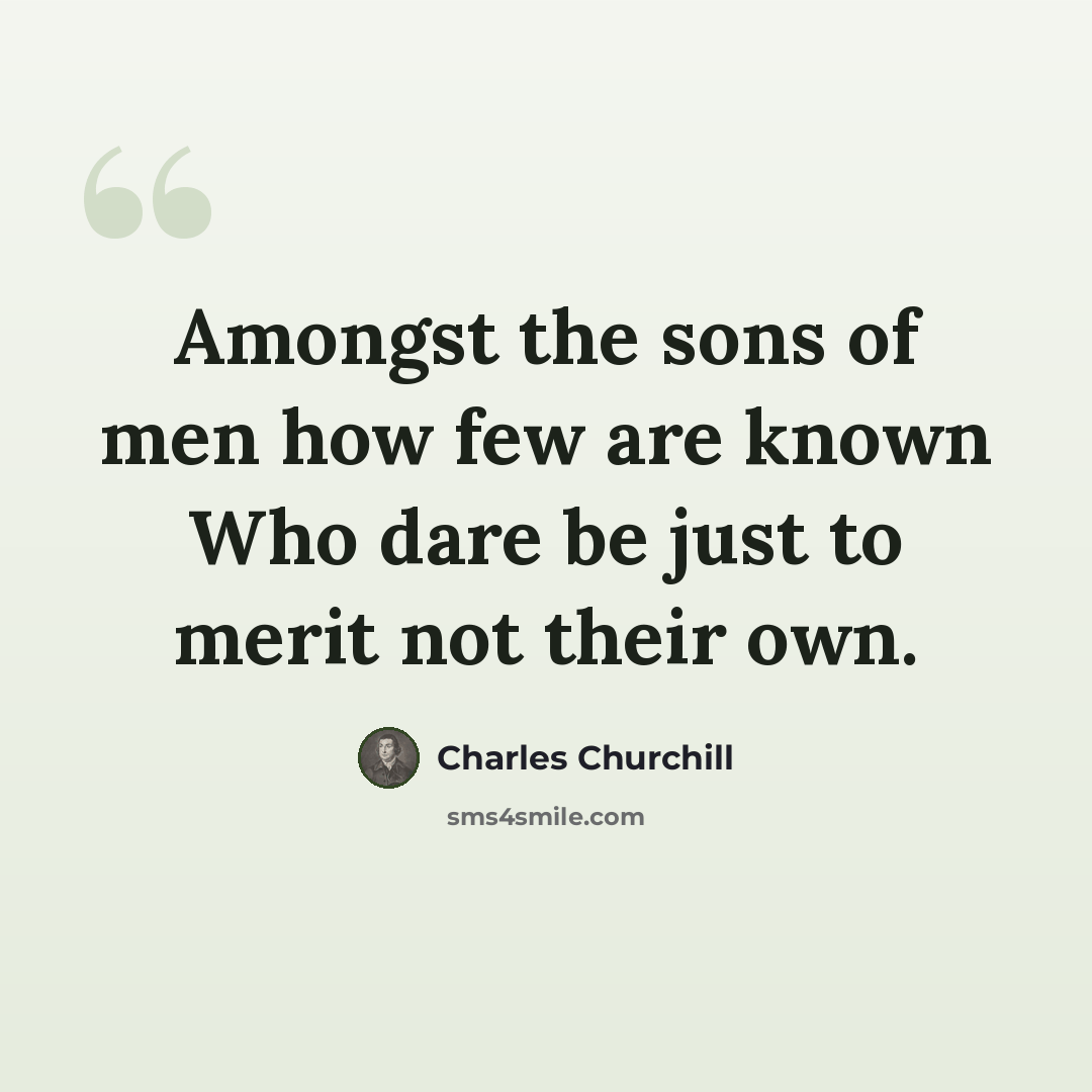 “Amongst the sons of men how few are known Who dare be just to merit not their own.” quote by Charles Churchill