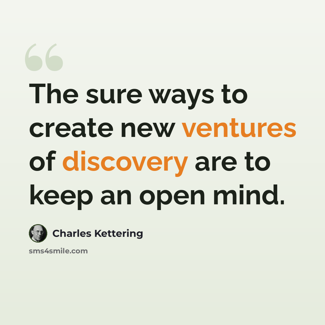 “The sure ways to create new ventures of discovery are to keep an open mind.” quote by Charles Kettering