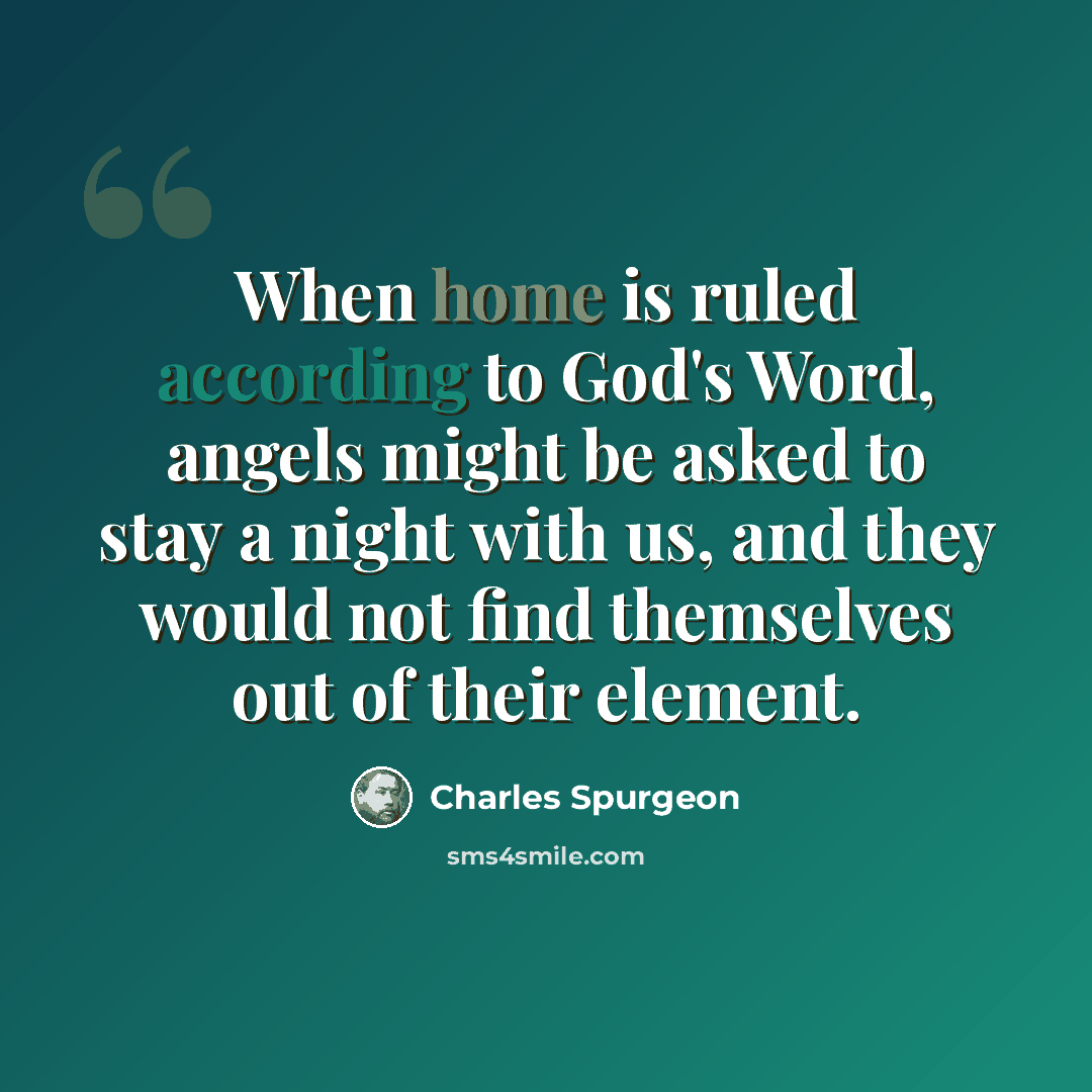 “When home is ruled according to God's Word, angels might be asked to stay a night with us, and they would not find themselves out of their element.” quote by Charles Spurgeon