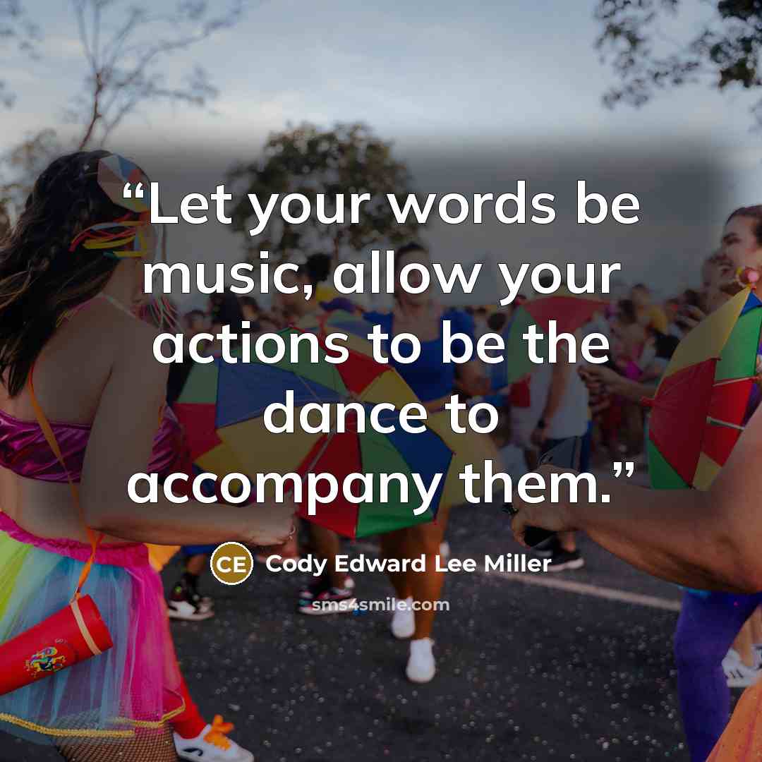 “Let your words be music, allow your actions to be the dance to accompany them.” quote by Cody Edward Lee Miller