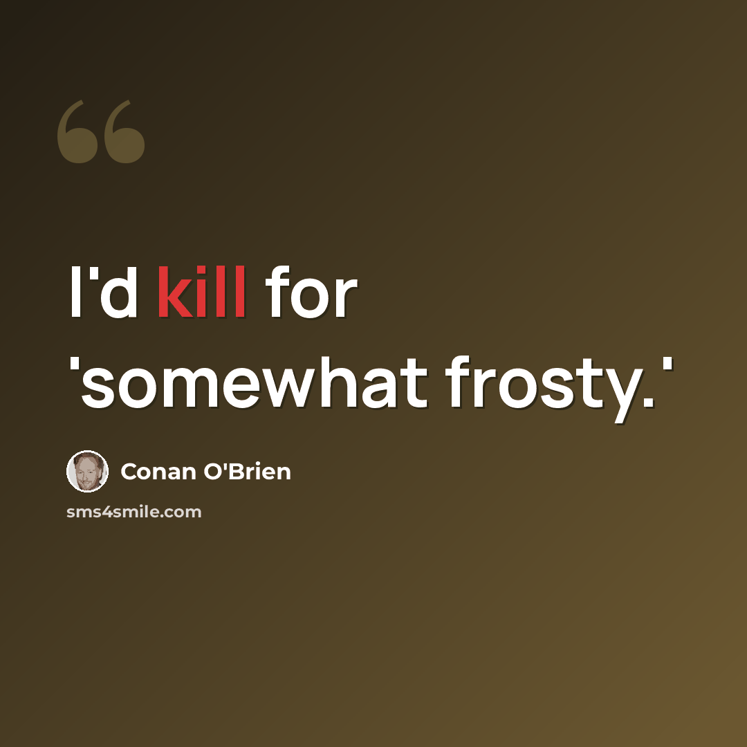 “I'd kill for 'somewhat frosty.'” quote by Conan O'Brien
