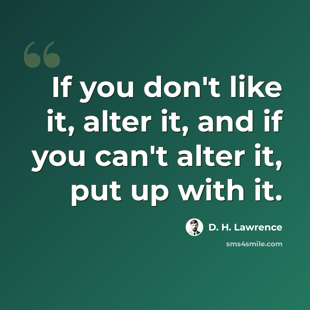 “If you don't like it, alter it, and if you can't alter it, put up with it.” quote by D. H. Lawrence