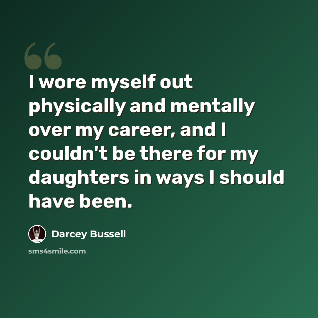 “I wore myself out physically and mentally over my career, and I couldn't be there for my daughters in ways I should have been.” quote by Darcey Bussell